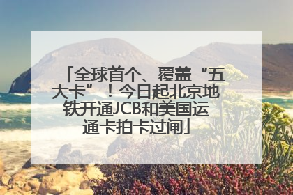 全球首个、覆盖“五大卡”！今日起北京地铁开通JCB和美国运通卡拍卡过闸