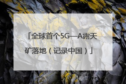全球首个5G—A露天矿落地（记录中国）