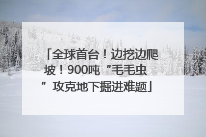 全球首台！边挖边爬坡！900吨“毛毛虫”攻克地下掘进难题