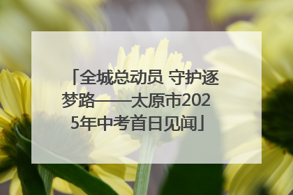 全城总动员 守护逐梦路——太原市2025年中考首日见闻
