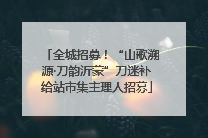 全城招募！“山歌溯源·刀韵沂蒙”刀迷补给站市集主理人招募