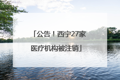 公告！西宁27家医疗机构被注销