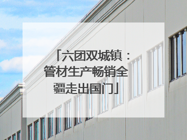 六团双城镇：管材生产畅销全疆走出国门