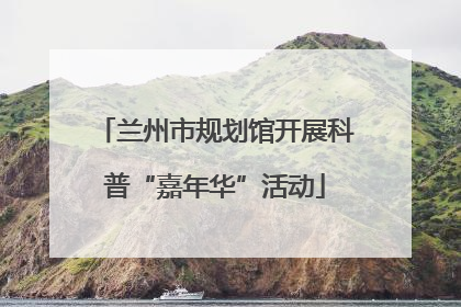 兰州市规划馆开展科普“嘉年华”活动