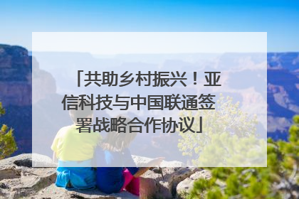 共助乡村振兴！亚信科技与中国联通签署战略合作协议