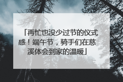 再忙也没少过节的仪式感！端午节，骑手们在慈溪体会到家的温暖