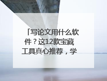 写论文用什么软件？这12款宝藏工具真心推荐，学霸都在用！