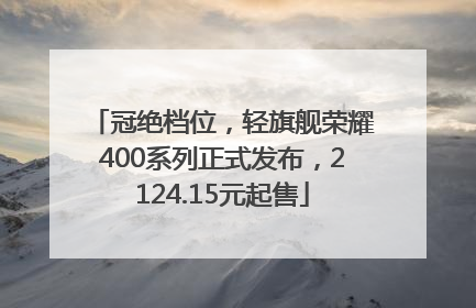 冠绝档位，轻旗舰荣耀400系列正式发布，2124.15元起售