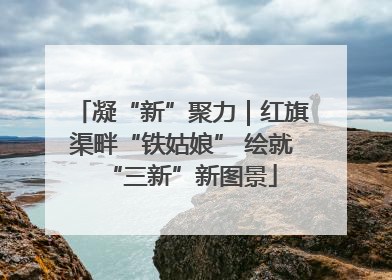 凝“新”聚力｜红旗渠畔“铁姑娘” 绘就“三新”新图景