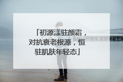 初源漾驻颜霜，对抗衰老根源，恒驻肌肤年轻态