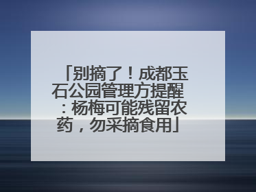 别摘了！成都玉石公园管理方提醒：杨梅可能残留农药，勿采摘食用