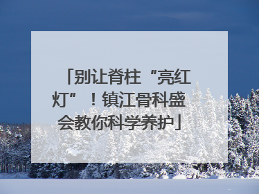 别让脊柱“亮红灯”！镇江骨科盛会教你科学养护