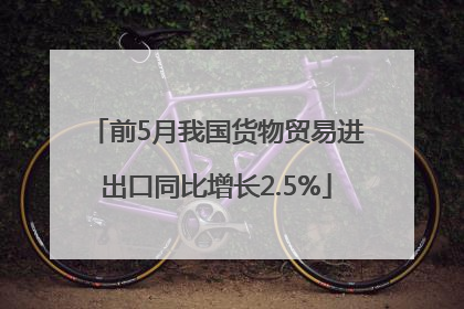 前5月我国货物贸易进出口同比增长2.5%