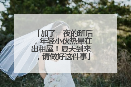 加了一夜的班后，年轻小伙热晕在出租屋！夏天到来，请做好这件事