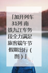 加开列车31列 南铁九江车务段全力满足旅客端午节假期出行（图）