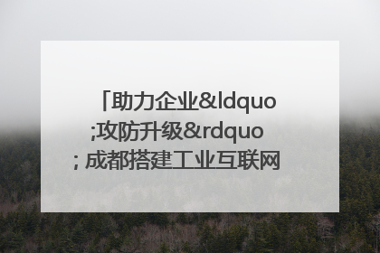 助力企业“攻防升级” 成都搭建工业互联网安全供需对接平台