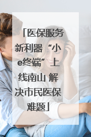 医保服务新利器“小e终端”上线南山 解决市民医保难题