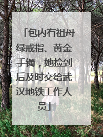 包内有祖母绿戒指、黄金手镯，她捡到后及时交给武汉地铁工作人员