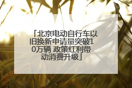 北京电动自行车以旧换新申请量突破10万辆 政策红利带动消费升级