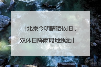 北京今明晴晒依旧，双休日阵雨局地飘洒