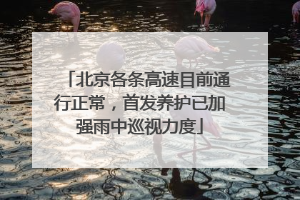 北京各条高速目前通行正常，首发养护已加强雨中巡视力度