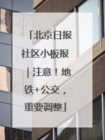 北京日报社区小板报｜注意！地铁+公交，重要调整