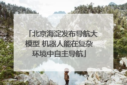 北京海淀发布导航大模型 机器人能在复杂环境中自主导航