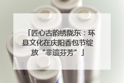 匠心古韵绣陇东：环县文化在庆阳香包节绽放“非遗芬芳”