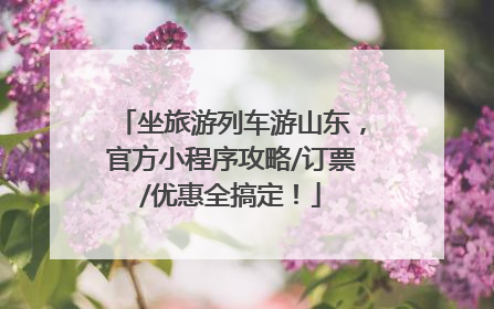 坐旅游列车游山东，官方小程序攻略/订票/优惠全搞定！