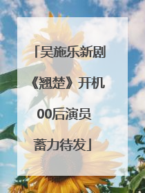 吴施乐新剧《翘楚》开机 00后演员蓄力待发