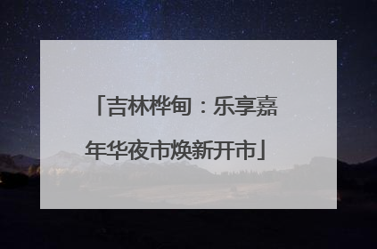 吉林桦甸：乐享嘉年华夜市焕新开市