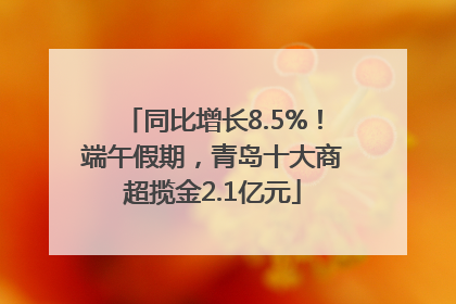 同比增长8.5%！端午假期，青岛十大商超揽金2.1亿元