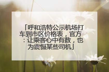 呼和浩特公示机场打车到市区价格表，官方：让乘客心中有数，也为震慑某些司机