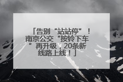 告别“站站停”！南京公交“按铃下车”再升级，20条新线路上线！
