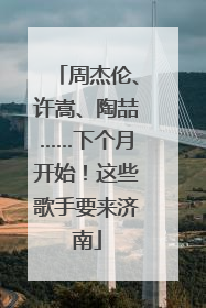 周杰伦、许嵩、陶喆……下个月开始！这些歌手要来济南