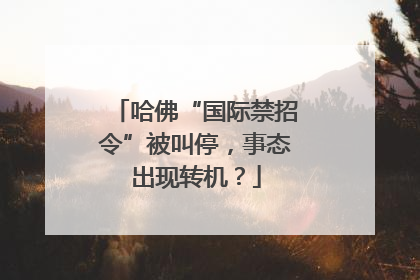 哈佛“国际禁招令”被叫停，事态出现转机？