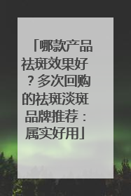 哪款产品祛斑效果好？多次回购的祛斑淡斑品牌推荐：属实好用
