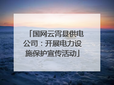 国网云霄县供电公司：开展电力设施保护宣传活动