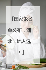 国家级名单公布，湖北一地入选！