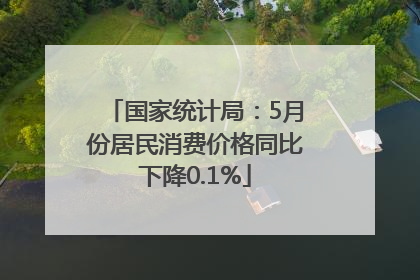 国家统计局：5月份居民消费价格同比下降0.1%