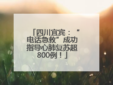 四川宜宾：“电话急救”成功指导心肺复苏超800例！