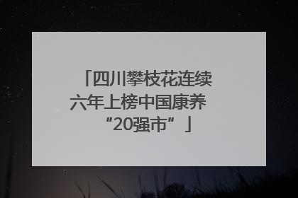 四川攀枝花连续六年上榜中国康养“20强市”