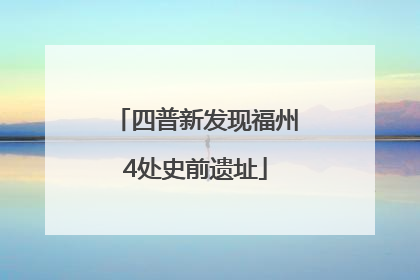 四普新发现福州4处史前遗址