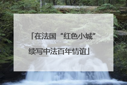 在法国“红色小城”续写中法百年情谊