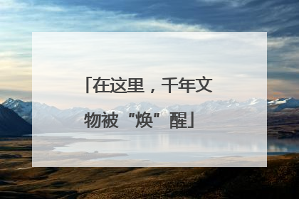 在这里，千年文物被“焕”醒