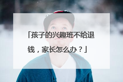 孩子的兴趣班不给退钱，家长怎么办？