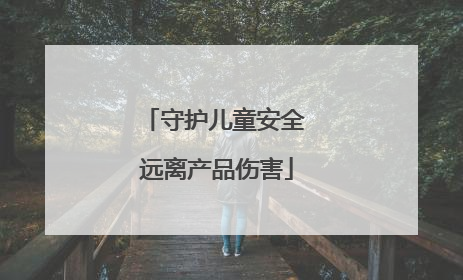 守护儿童安全 远离产品伤害