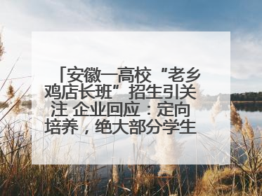 安徽一高校“老乡鸡店长班”招生引关注 企业回应：定向培养，绝大部分学生会被录用