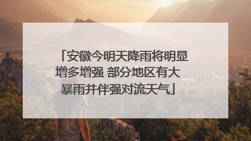 安徽今明天降雨将明显增多增强 部分地区有大暴雨并伴强对流天气