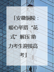 安徽铜陵：暖心举措“花式”解压 助力考生迎接高考